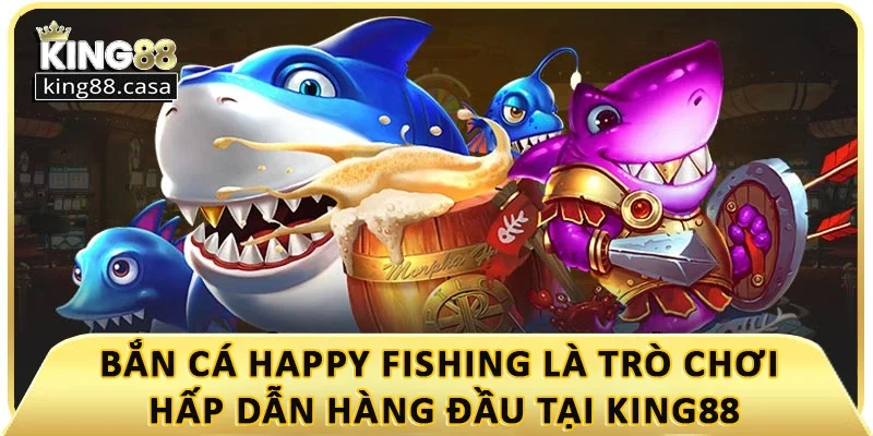 ban-ca-happy-fishing-la-tro-choi-hap-dan-hang-dau-tai-king88