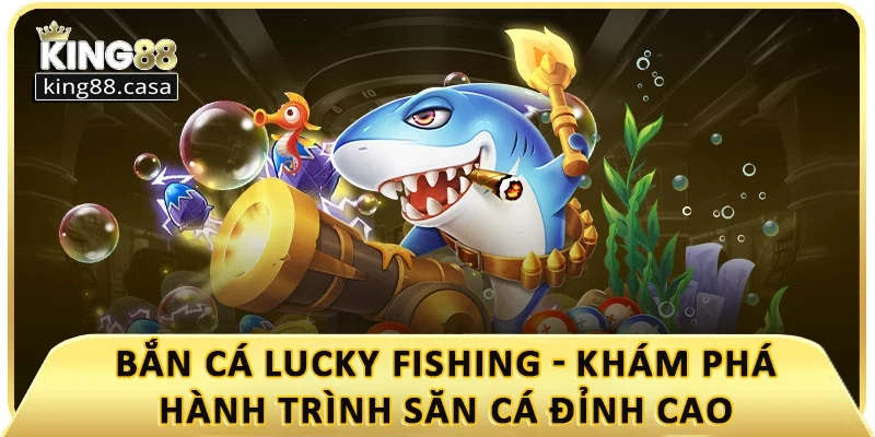 ban-ca-lucky-fishing-kham-pha-hanh-trinh-san-ca-dinh-cao