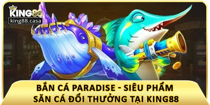 ban-ca-paradise-sieu-pham-san-ca-doi-thuong-tai-king88