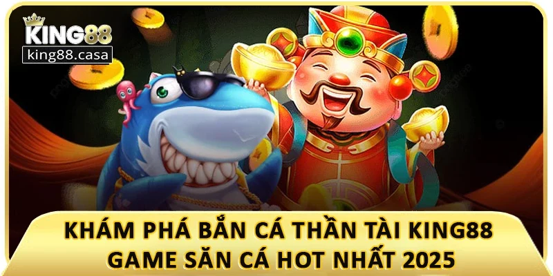 kham-pha-ban-ca-than-tai-king88-game-san-ca-hot-nhat-2025