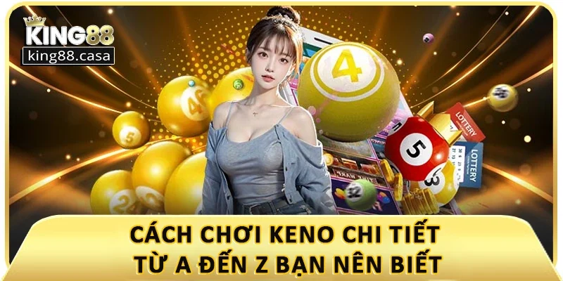 cach-choi-keno-chi-tiet-tu-a-den-z-ban-nen-biet