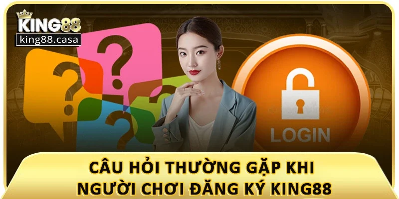 cau-hoi-thuong-gap-khi-nguoi-choi-dang-ky-king88