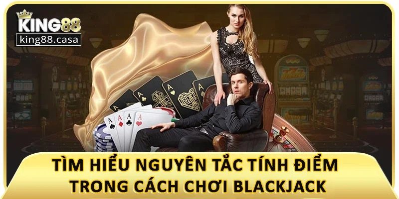 tim-hieu-nguyen-tac-tinh-diem-trong-cach-choi-blackjack