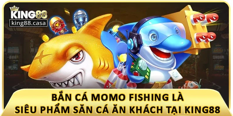 ban-ca-momo-fishing-la-sieu-pham-san-ca-an-khach-tai-king88