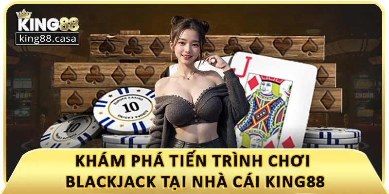 kham-pha-tien-trinh-choi-blackjack-tai-nha-cai-king88